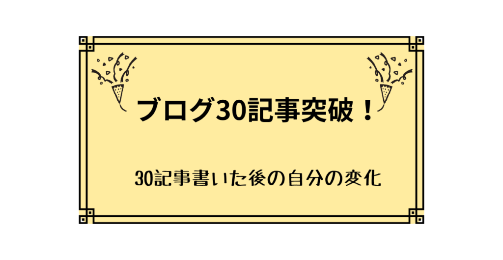 ブログ30記事突破！ 30記事書いた後の自分の変化