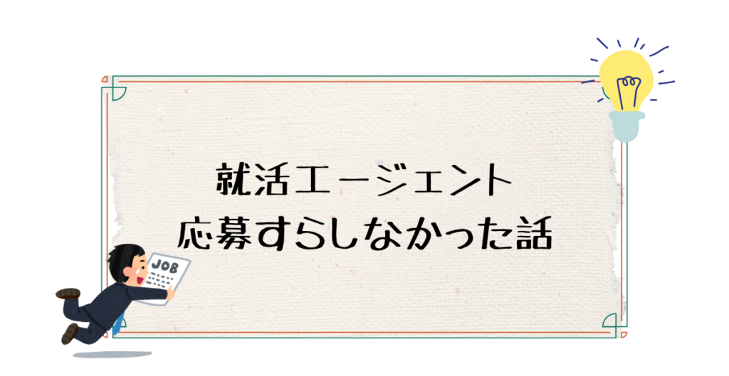 就活エージェント 応募すらしなかった話